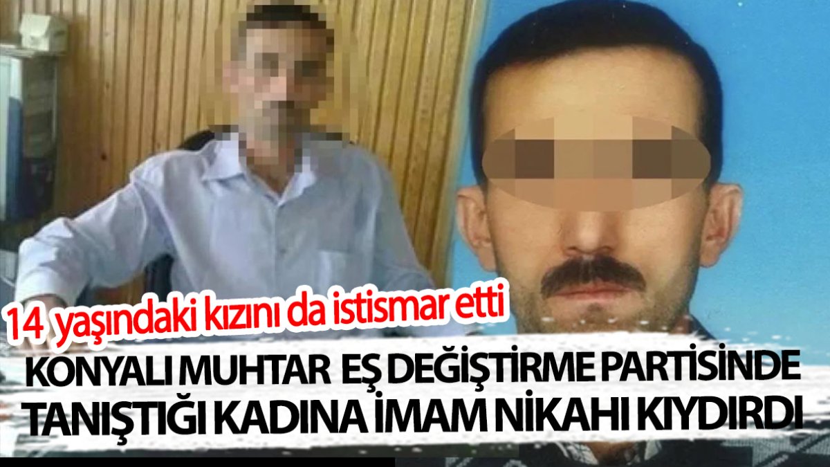 Konyalı muhtar eş değiştirme partisinde tanıştığı kadına imam nikahı kıydırdı! 14 yaşındaki kızıyla da ilişkiye girdi