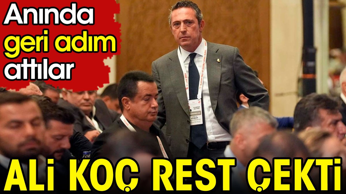 Ali Koç rest çekti. Anında geri adım attılar