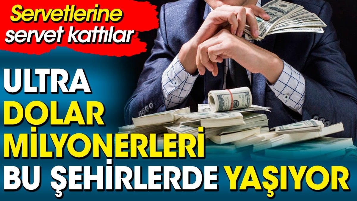 Ultra dolar milyonerleri bu şehirlerde yaşıyor. Servetlerine servet kattılar