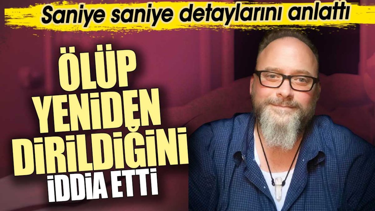 Ölüp yeniden dirildiğini iddia etti. Saniye saniye detaylarını anlattı