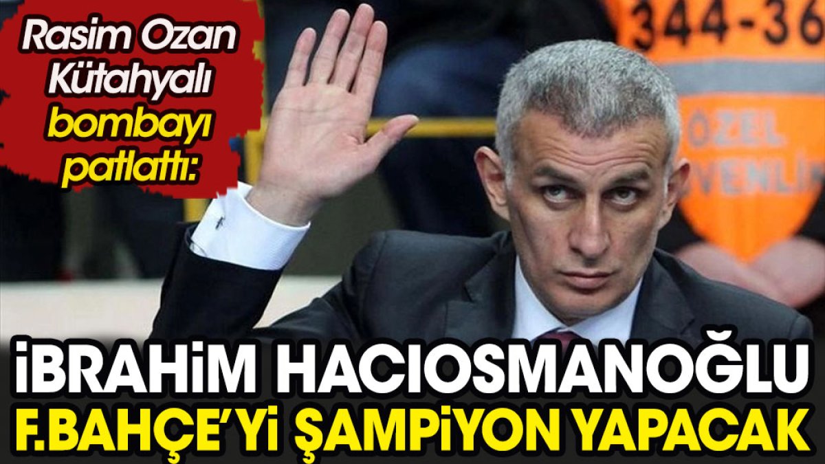 Rasim Ozan Kütahyalı bombayı patlattı: Hacıosmanoğlu Fenerbahçe'yi şampiyon yapacak