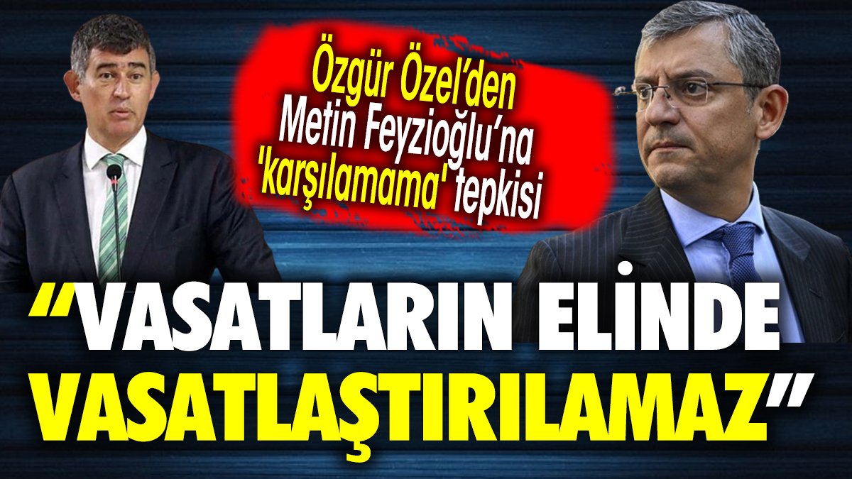 Özgür Özel’den Metin Feyzioğlu’na 'karşılamama' tepkisi