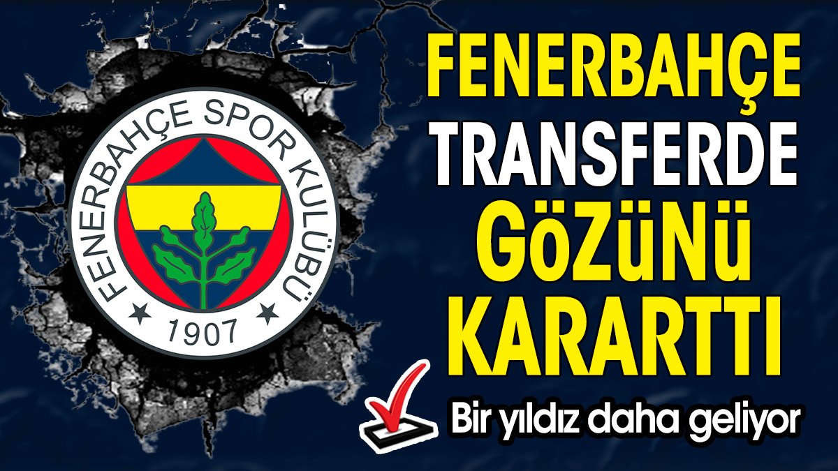 Fenerbahçe transferde gözünü kararttı. Bir yıldız daha geliyor