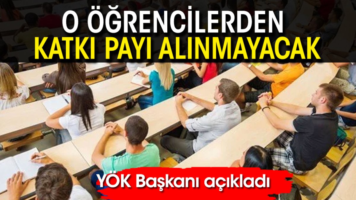 YÖK Başkanı açıkladı: O öğrencilerden katkı payı alınmayacak