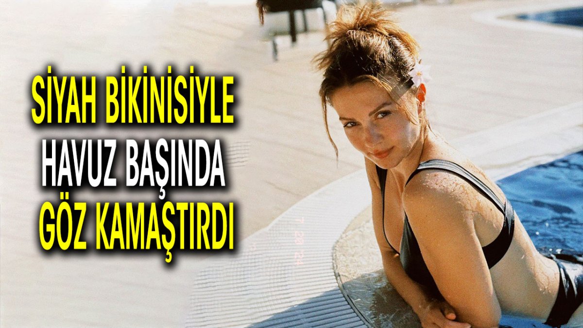 Burcu Özberk siyah bikinisiyle havuz başında göz kamaştırdı