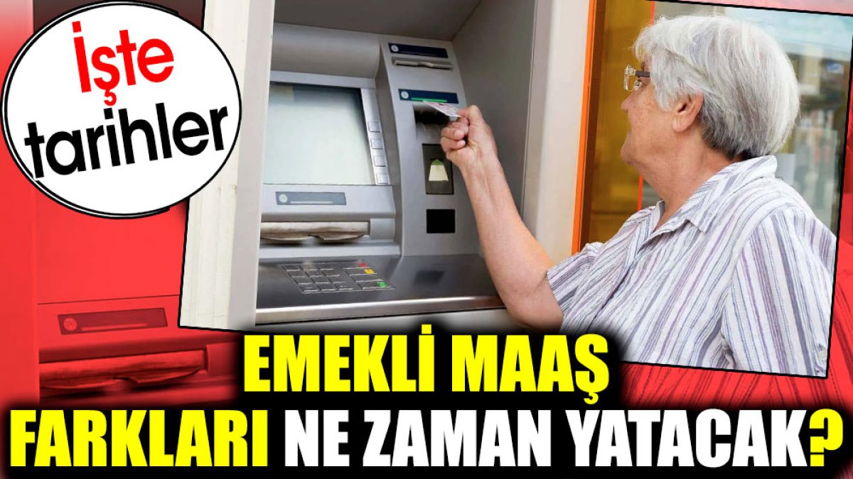 Emekli maaş farkları ne zaman yatacak? İşte tarihler