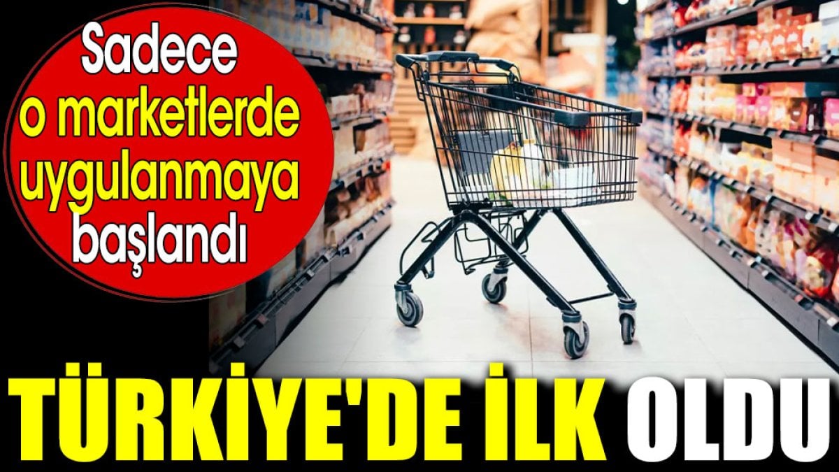 Türkiye'de ilk oldu. Sadece o marketlerde uygulanmaya başlandı