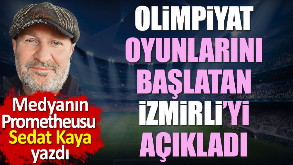 Olimpiyat Oyunlarını başlatan İzmirli'yi açıkladı