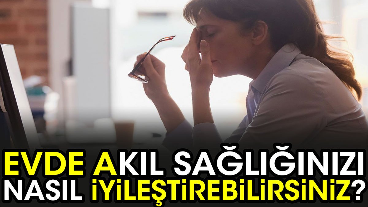 Evde akıl sağlığınızı nasıl iyileştirebilirsiniz?