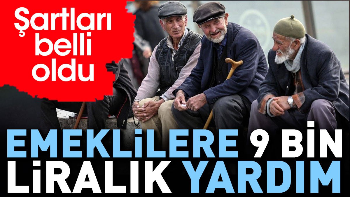 Emeklilere 9 bin liralık yardım. Şartları belli oldu