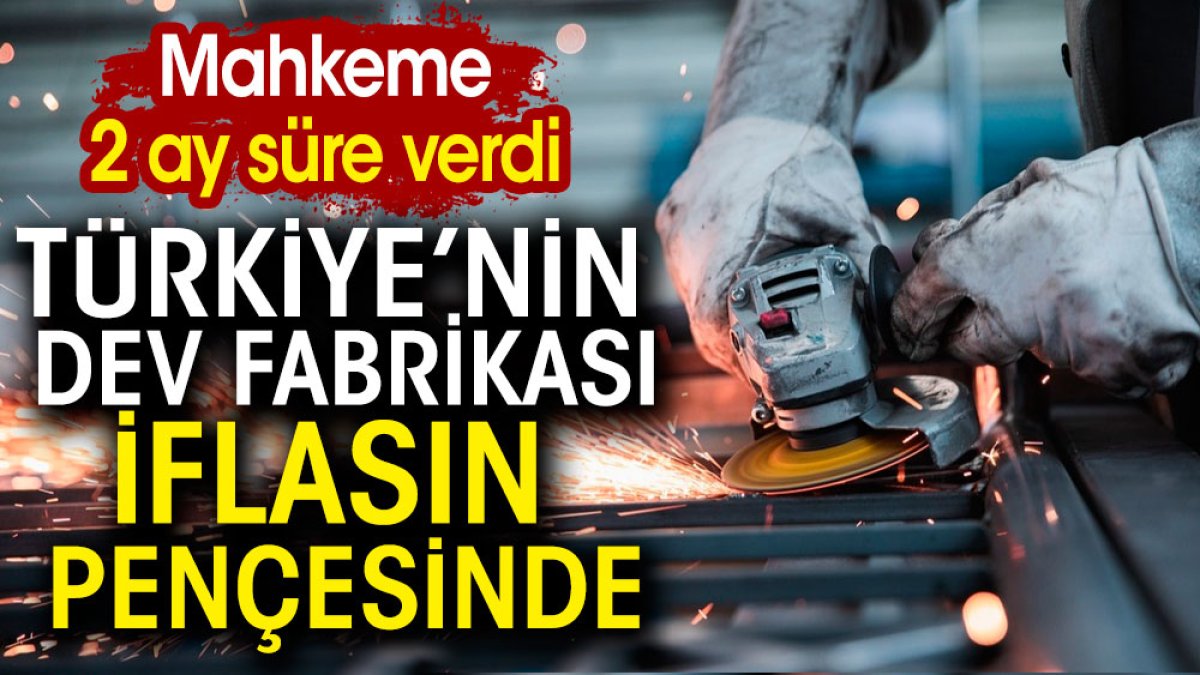 Türkiye'nin dev fabrikası iflasın pençesinde. Mahkeme ek süre verdi