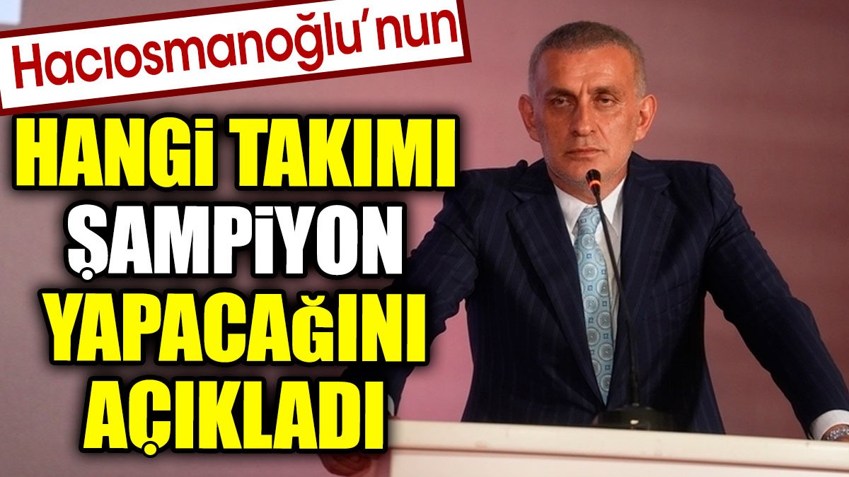 Hacıosmanoğlu'nun hangi takımı şampiyon yapacağını açıkladı