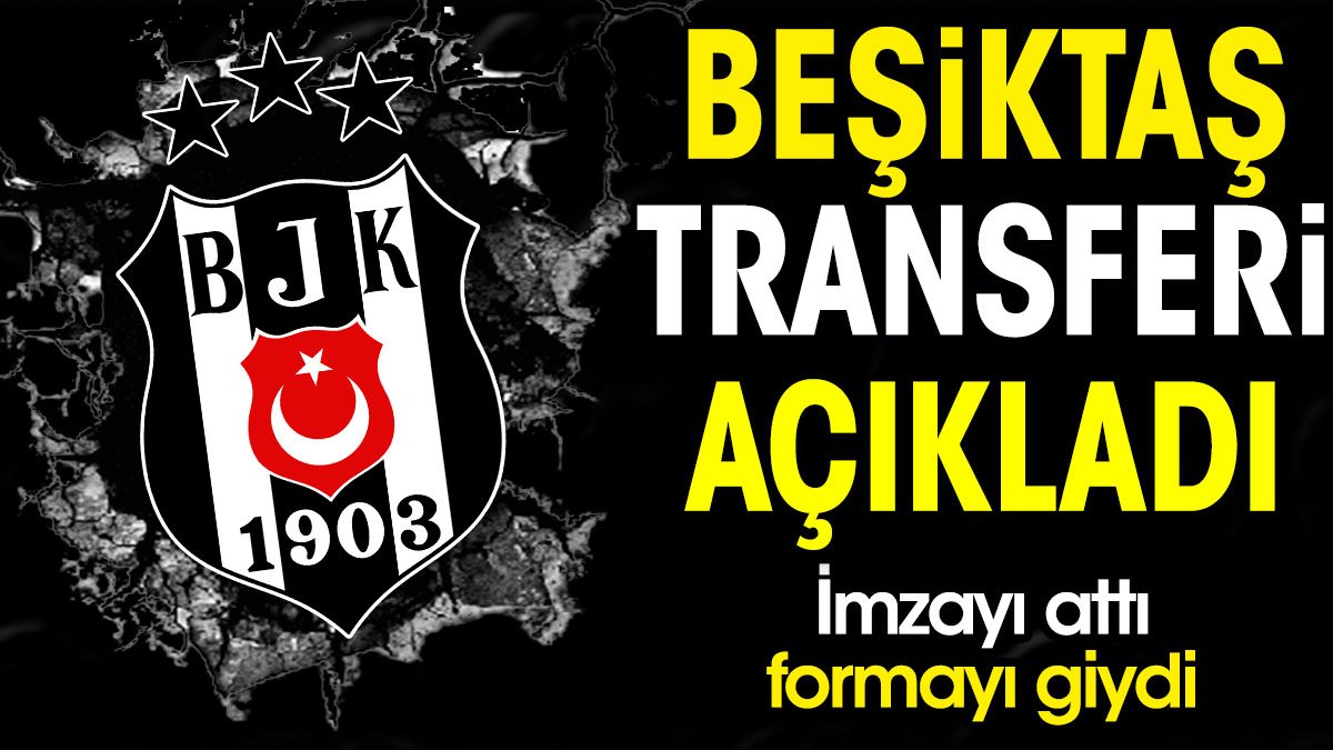 Beşiktaş transferi açıkladı. İmzayı attı formayı giydi