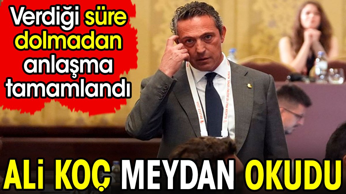 Ali Koç meydan okudu. Verdiği süre dolmadan anlaşma bitti