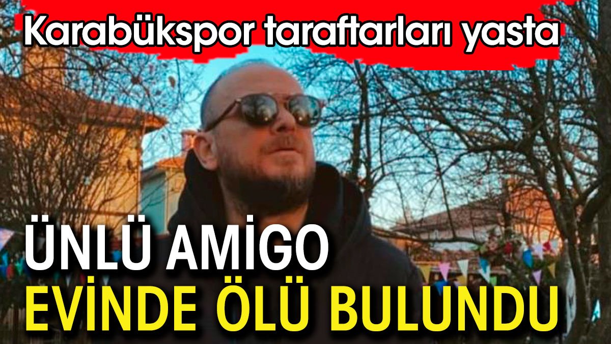 Ünlü amigo evinde ölü bulundu. Karabükspor taraftarları yasta