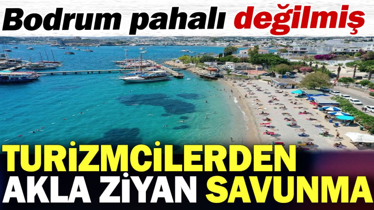 Turizmcilerden akla ziyan savunma. Bodrum pahalı değilmiş