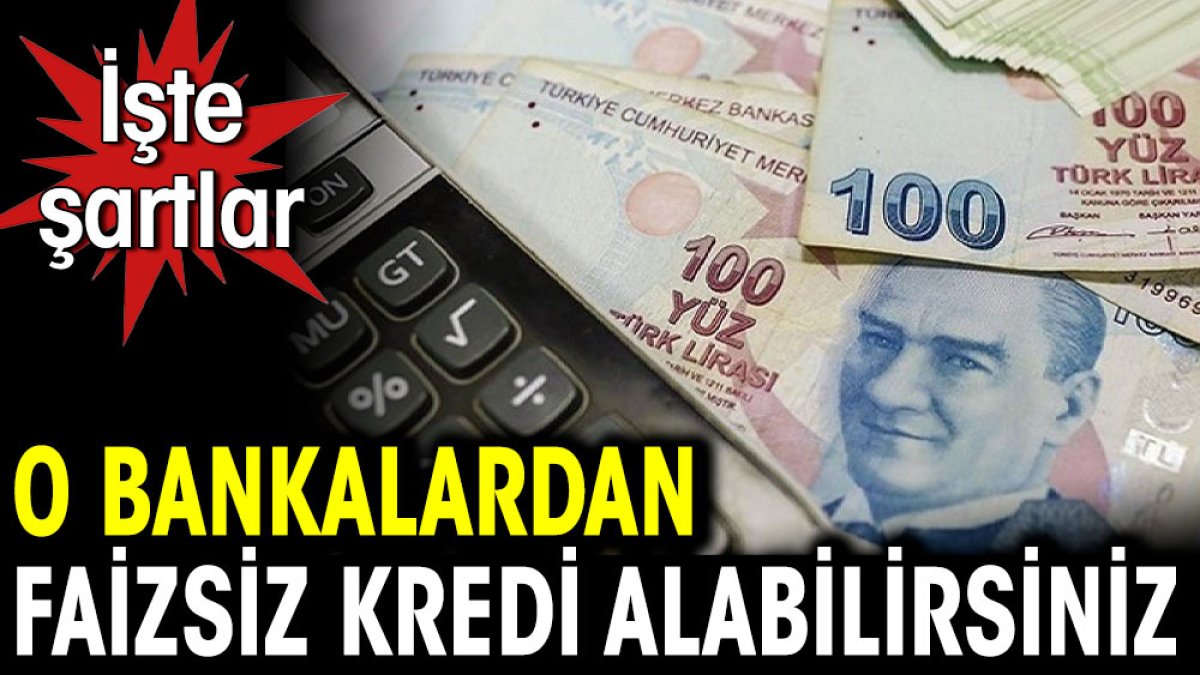 O bankalardan faizsiz kredi alabilirsiniz. İşte şartlar