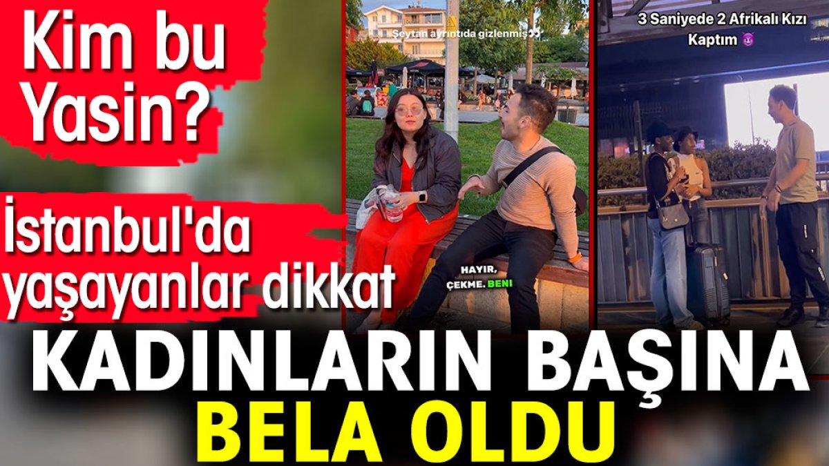 İstanbul'da yaşayanlar dikkat: Kadınların başına bela oldu... Kim bu Yasin?