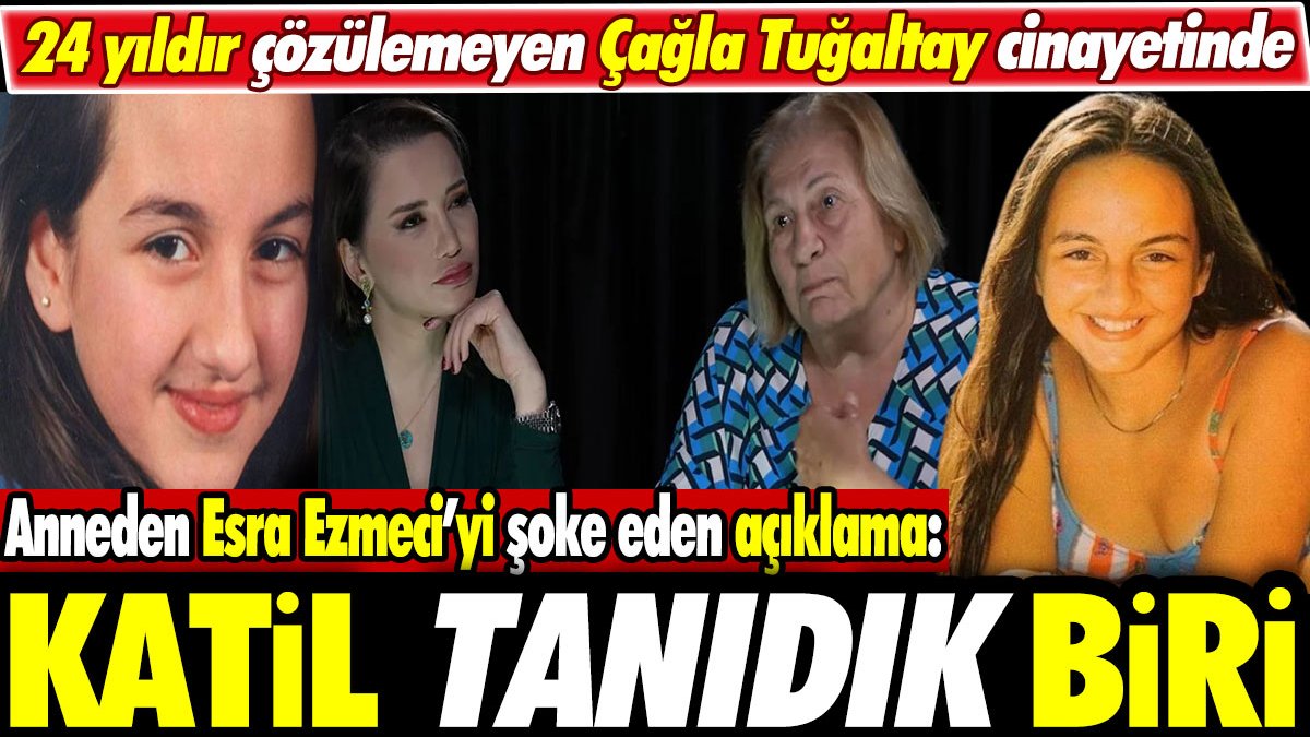 24 yıldır çözülemeyen Çağla Tuğaltay cinayetinde anneden Esra Esmeci’yi şoke eden açıklama: Katil tanıdık biri