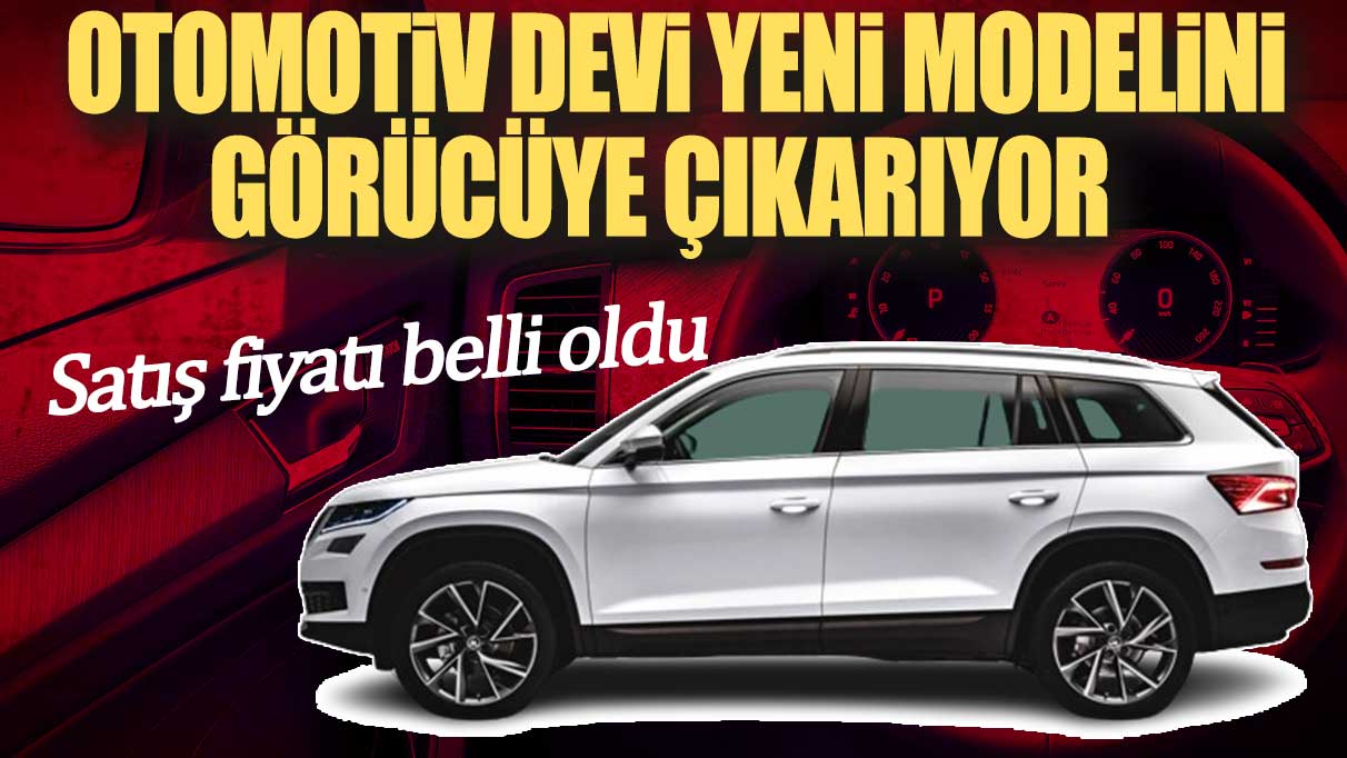 Otomotiv devi yeni modelini görücüye çıkarıyor. Satış fiyatı belli oldu