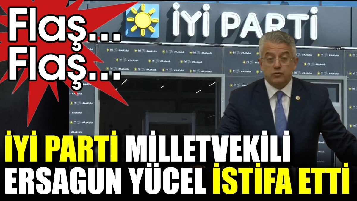 Son dakika... İYİ Parti Milletvekili Ersagun Yücel istifa etti