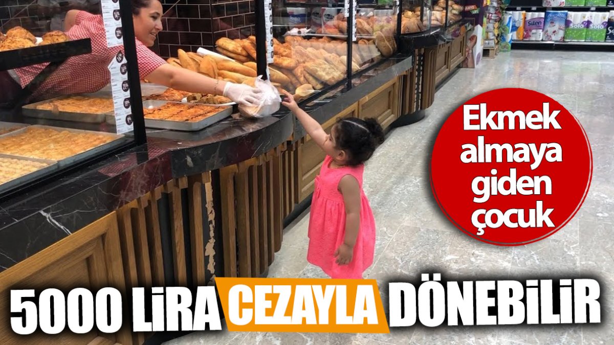 Ekmek almaya giden çocuk 5000 lira cezayla dönebilir