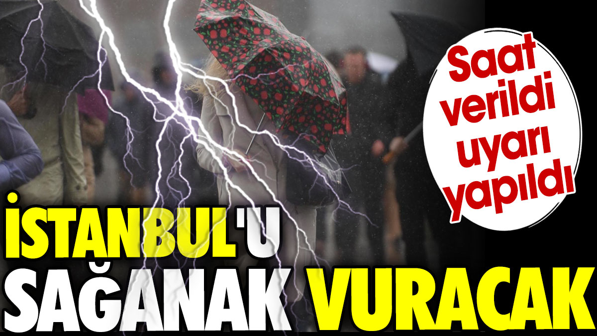 İstanbul'u sağanak vuracak. Saat verildi uyarı yapıldı