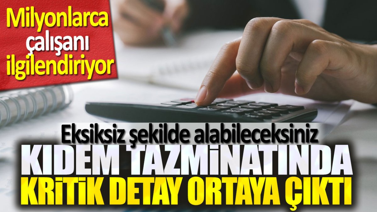 Kıdem tazminatında kritik detay ortaya çıktı. Milyonlarca çalışanı ilgilendiriyor