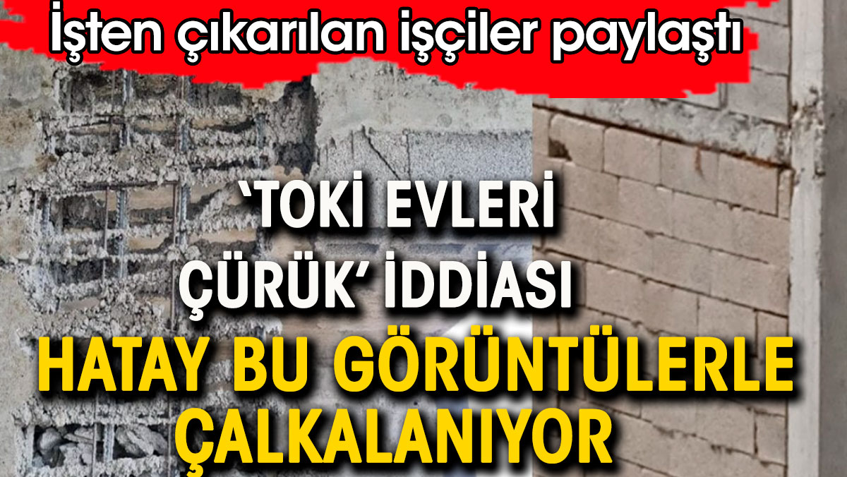 TOKİ evleri çürük iddiası. Hatay bu görüntülerle çalkalanıyor