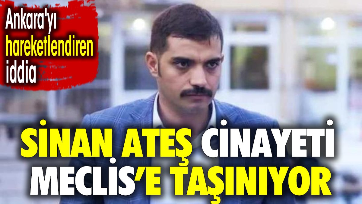 Sinan Ateş cinayeti Meclis'e taşınıyor