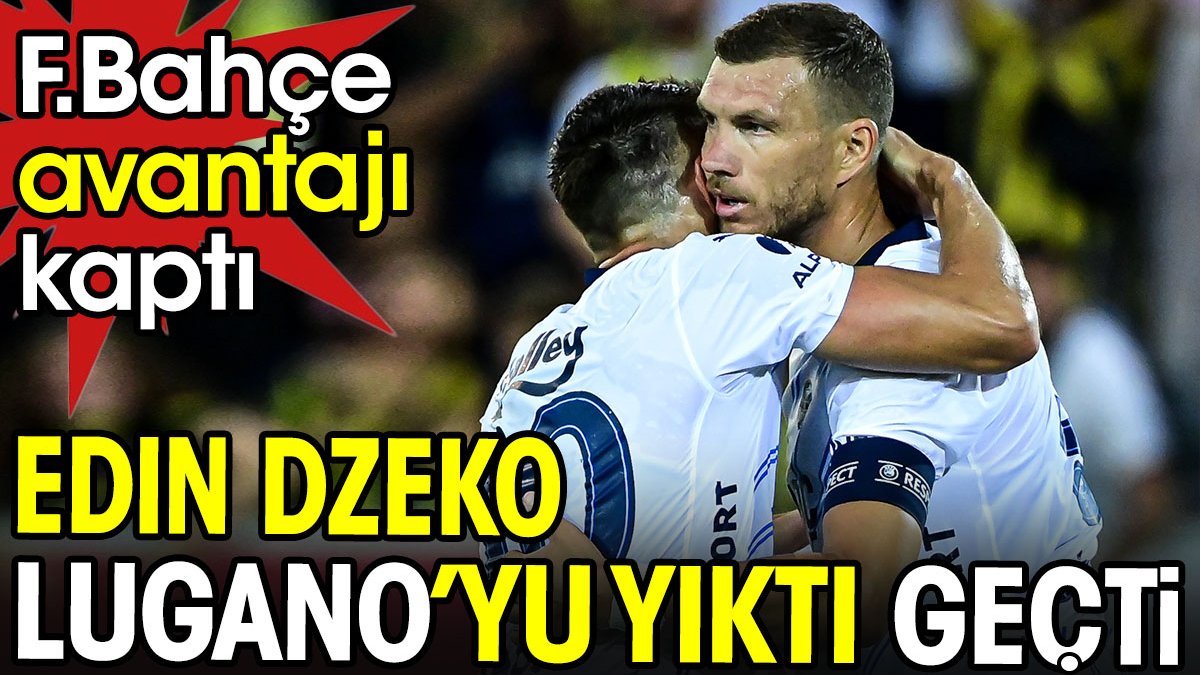 Dzeko Lugano'yu yıktı geçti. Fenerbahçe avantajı kaptı