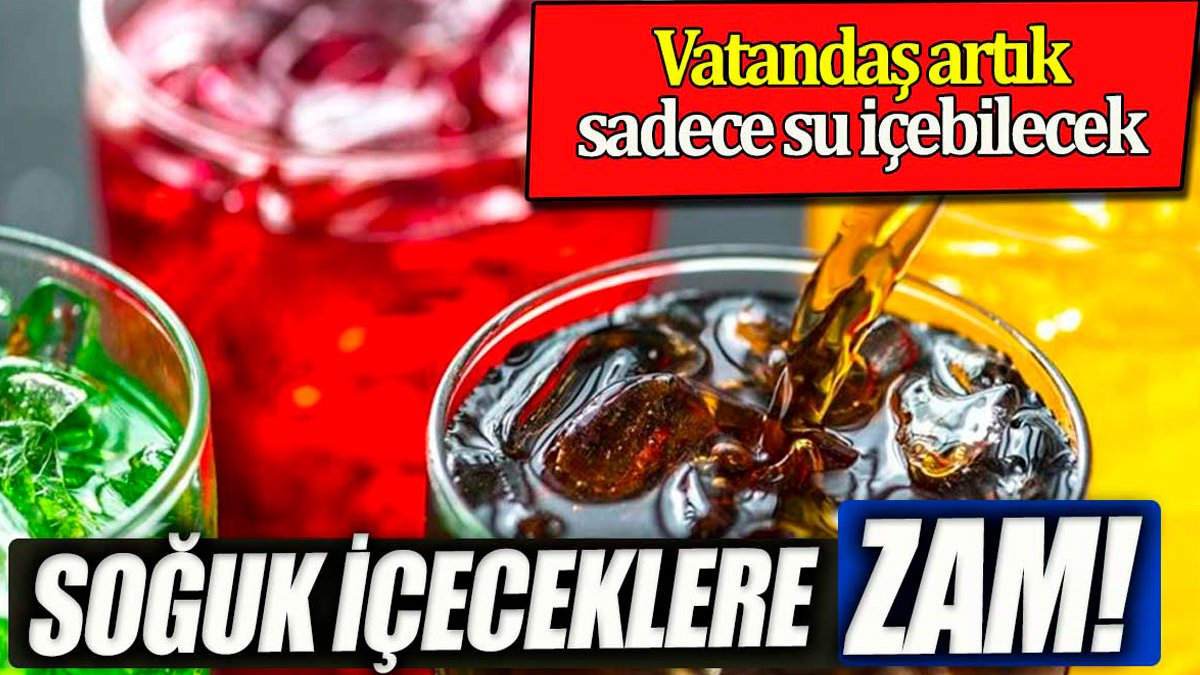 Soğuk içeceklere dev zam. Vatandaş artık sadece su içebilecek