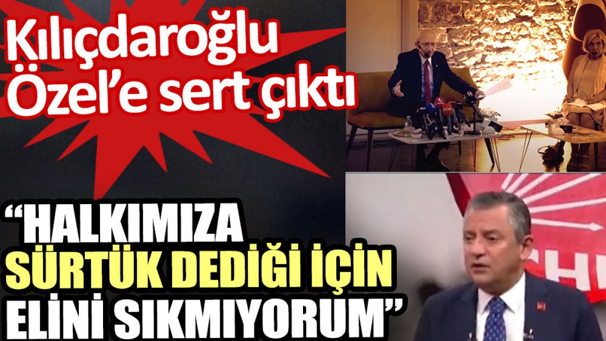 Kılıçdaroğlu Özel’e sert çıktı: Halkımıza sürtük dediği için elini sıkmıyorum