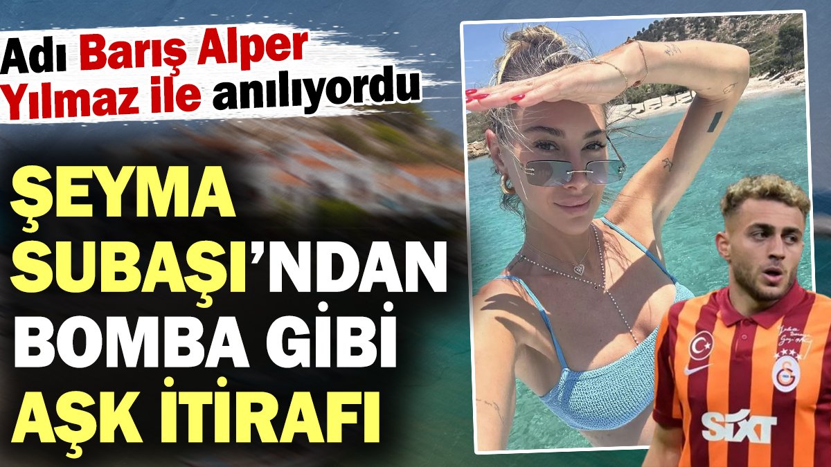 Şeyma Subaşı'ndan bomba gibi itiraf: Yine aşık oldum. Adı Barış Alper ile anılıyordu