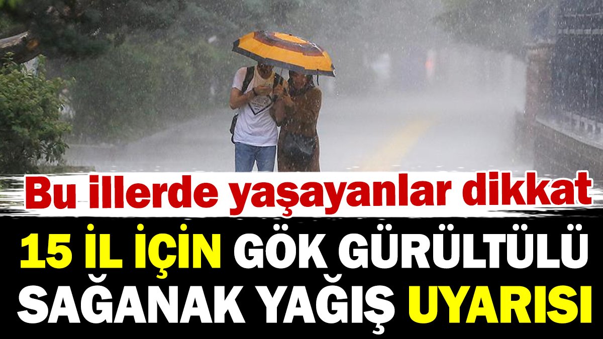 Meteorolojiden 15 il için sağanak yağış uyarısı! Bu illerde yaşayanlar dikkat