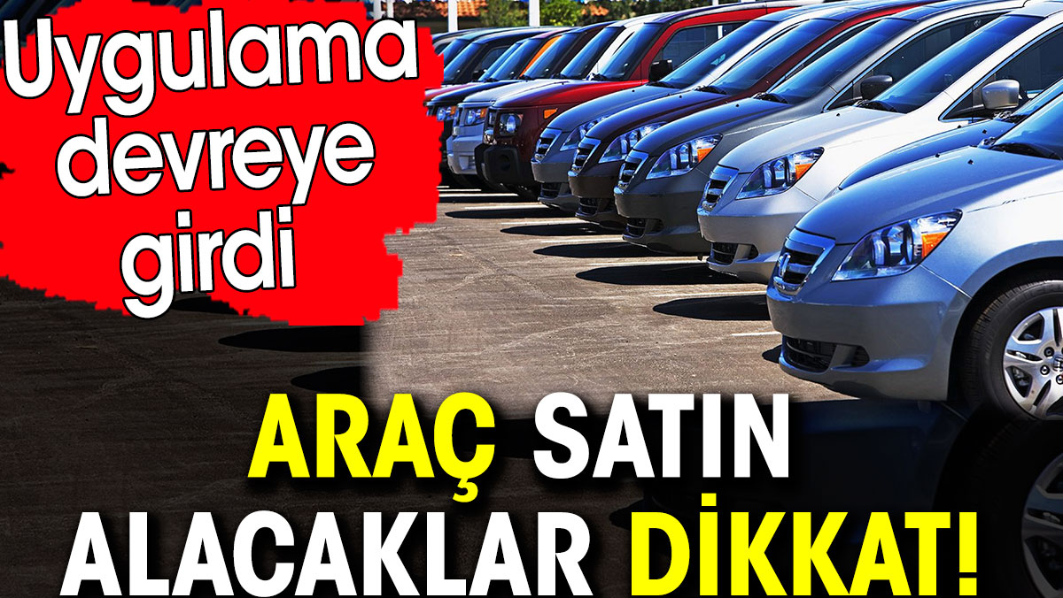 Araç satın alacaklar dikkat! Uygulama devreye girdi