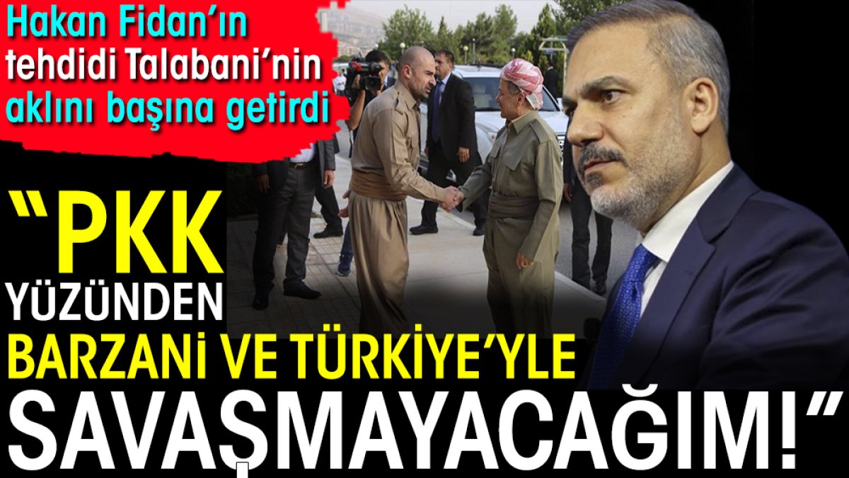 Hakan Fidan'ın tehdidi Talabani'nin aklını başına getirdi. PKK yüzünden Barzani ve Türkiye'yle savaşmayacağım