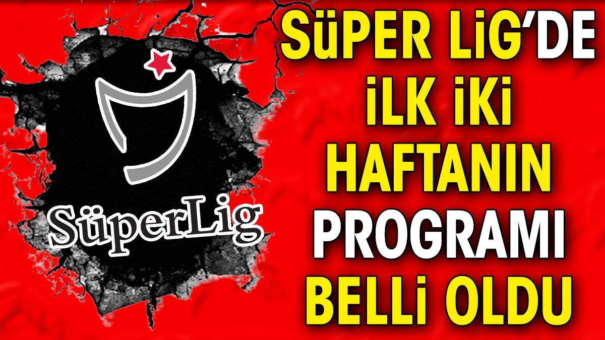 Süper Lig'de ilk iki haftanın programı belli oldu