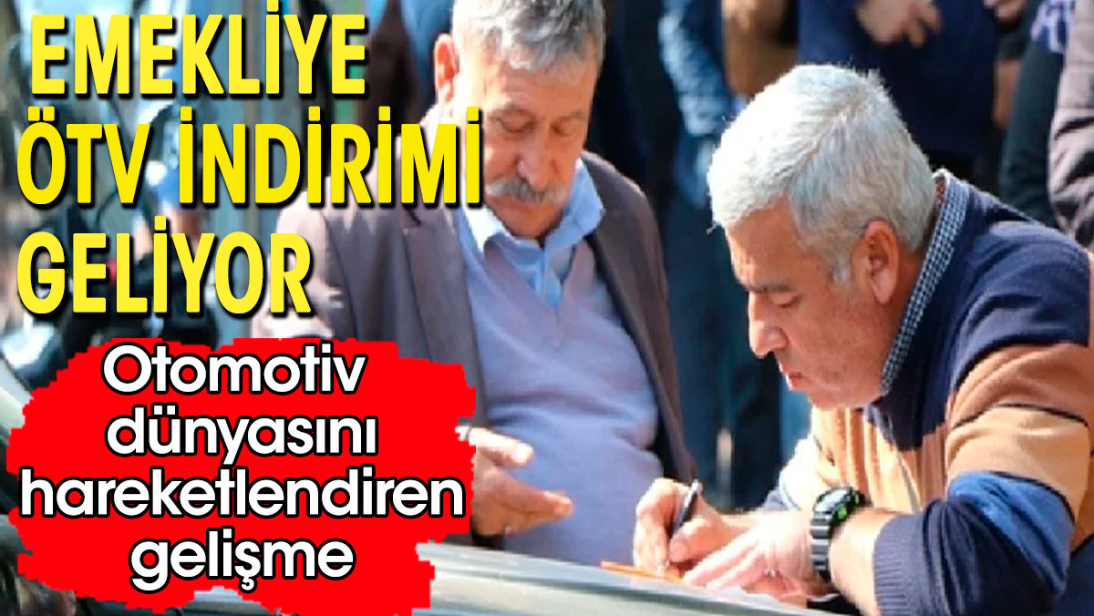 Araç alacak emeklilere  ÖTV indirimi yolda. Otomotiv piyasasını hareketlendiren gelişme