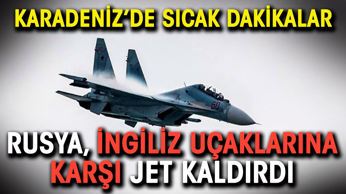 Karadeniz'de sıcak saatler. Rusya, İngiliz uçaklarına karşı jet kaldırdı