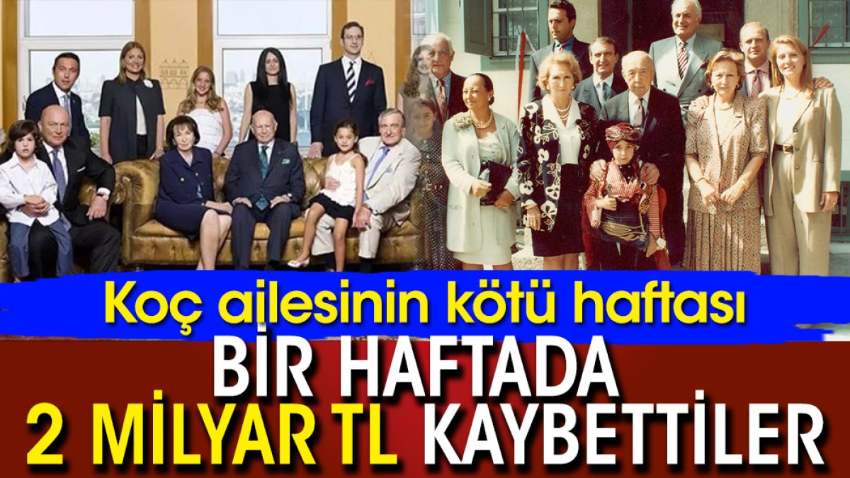 Koç ailesinin kötü haftası: Bir haftada 2 milyar TL kaybettiler