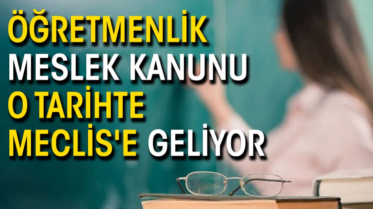 Öğretmenlik Meslek Kanunu o tarihte Meclis'e geliyor