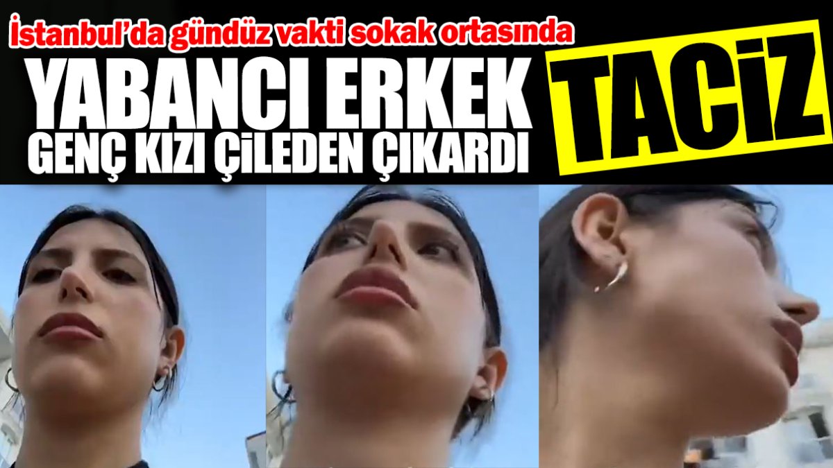 İstanbul’da gündüz vakti sokak ortasında taciz! Yabancı erkek genç kızı çileden çıkardı