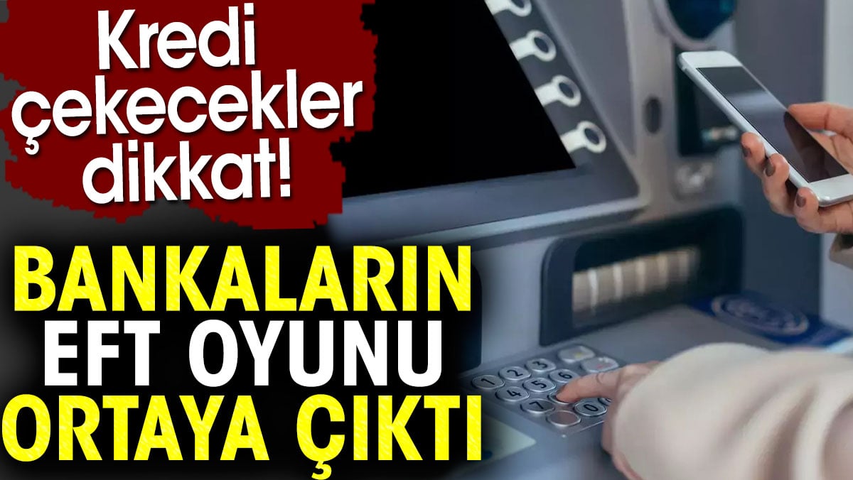 Bankaların EFT oyunu ortaya çıktı. Kredi çekecekler dikkat