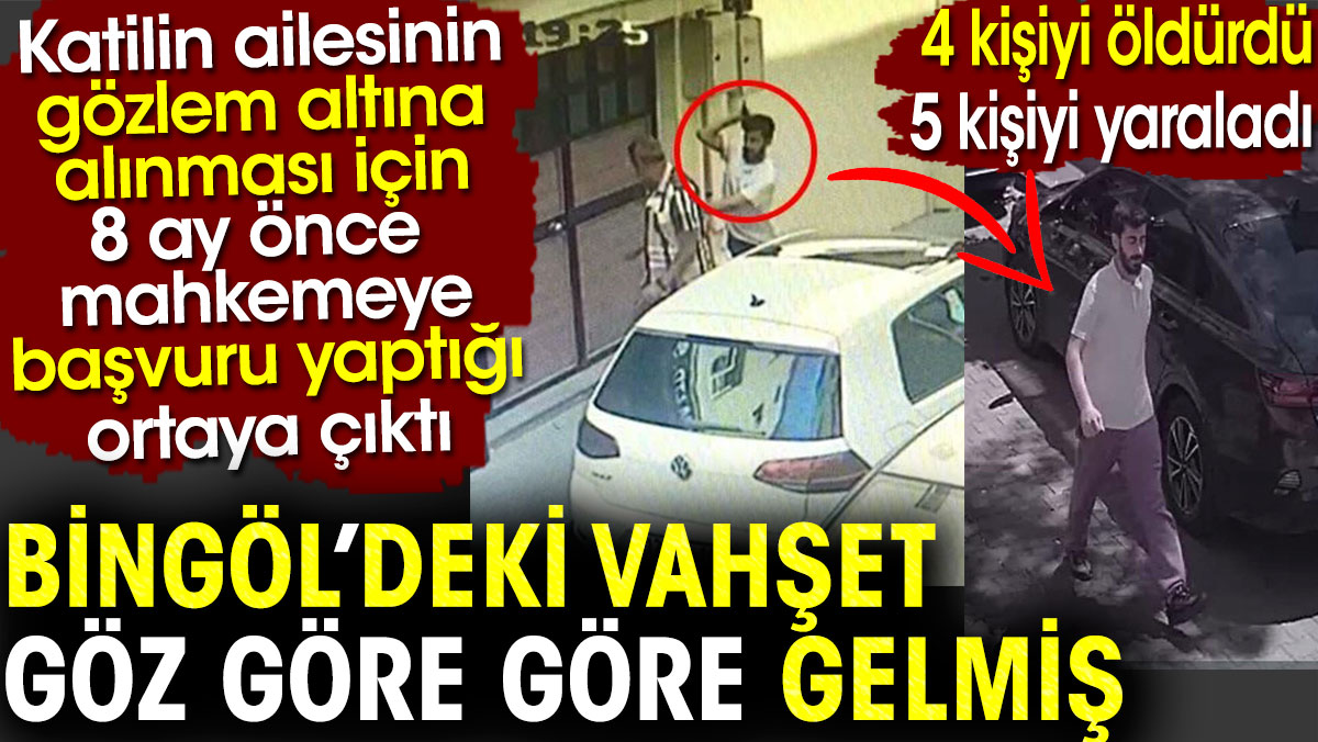 Bingöl’deki vahşet göz göre göre gelmiş. Katillin ailesinin 8 ay önce mahkemeye başvurduğu ortaya çıktı