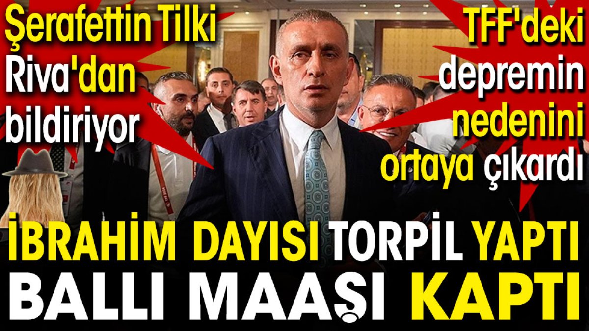 İbrahim dayısı torpil yaptı. Ballı maaşı kaptı. Şerafettin Tilki TFF'deki depremin nedenini ortaya çıkardı