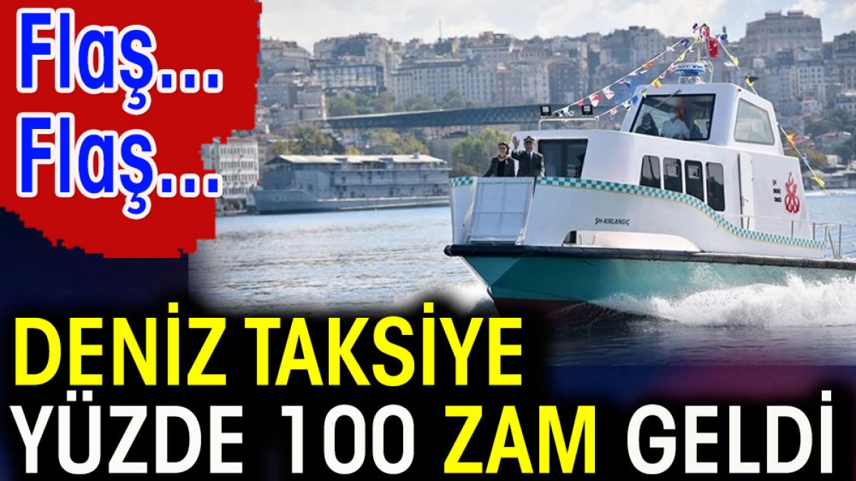 Flaş...Flaş...Deniz Taksiye yüzde 100 zam