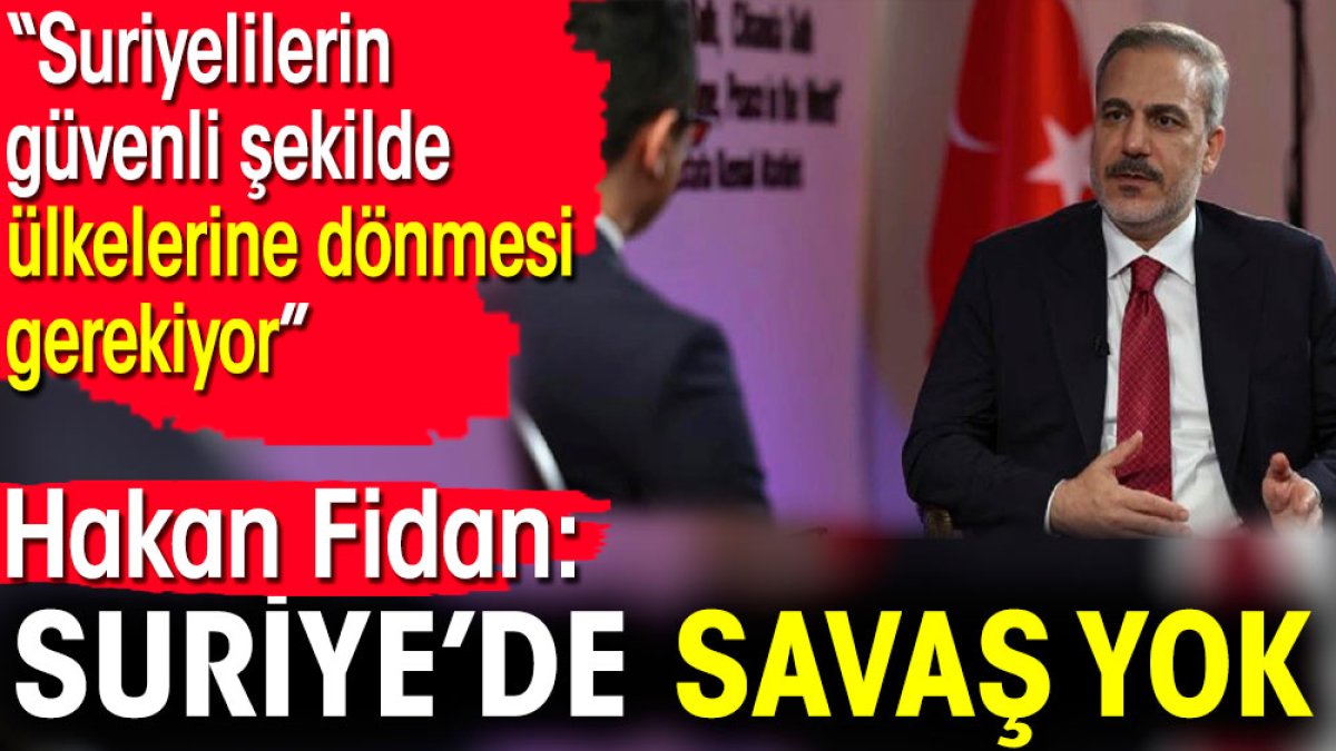 Hakan Fidan: Suriye’de savaş yok. Suriyelilerin güvenli şekilde ülkelerine dönmesi gerekiyor