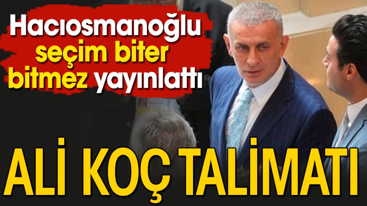 Hacıosmanoğlu Ali Koç için talimat verdi