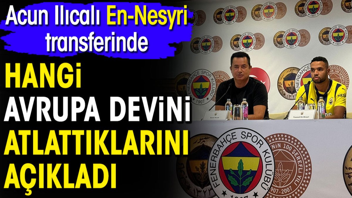 Acun Ilıcalı En Nesyri transferinde hangi Avrupa devini atlattıklarını açıkladı